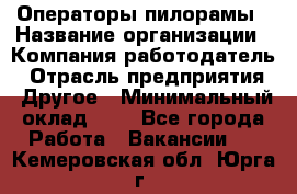 Операторы пилорамы › Название организации ­ Компания-работодатель › Отрасль предприятия ­ Другое › Минимальный оклад ­ 1 - Все города Работа » Вакансии   . Кемеровская обл.,Юрга г.